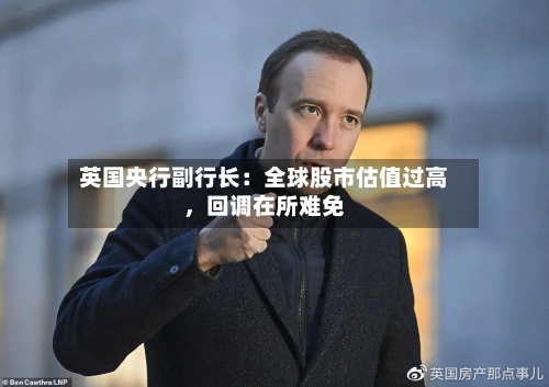 英国央行副行长：全球股市估值过高，回调在所难免-第2张图片