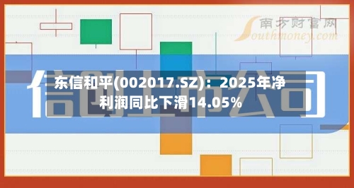东信和平(002017.SZ)：2025年净利润同比下滑14.05%-第1张图片