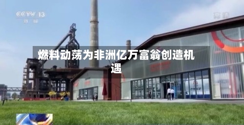 燃料动荡为非洲亿万富翁创造机遇-第1张图片