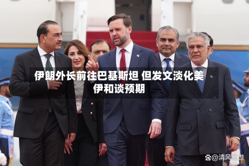 伊朗外长前往巴基斯坦 但发文淡化美伊和谈预期-第1张图片