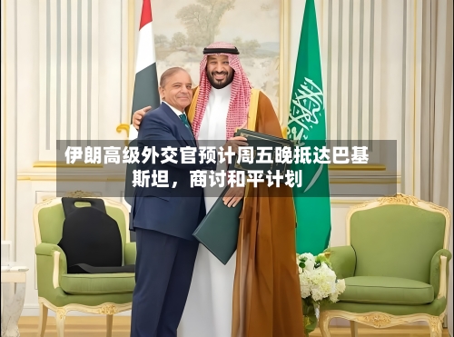 伊朗高级外交官预计周五晚抵达巴基斯坦	，商讨和平计划-第1张图片