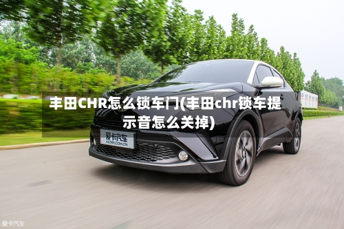 丰田CHR怎么锁车门(丰田chr锁车提示音怎么关掉)-第1张图片