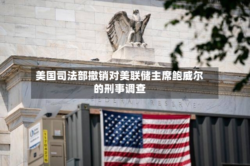 美国司法部撤销对美联储主席鲍威尔的刑事调查-第2张图片