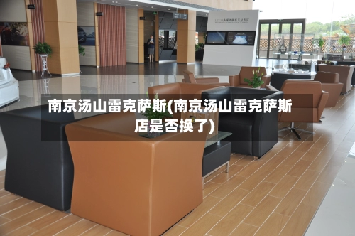 南京汤山雷克萨斯(南京汤山雷克萨斯店是否换了)-第1张图片