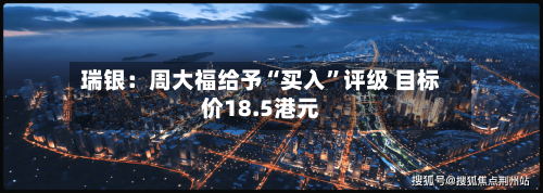 瑞银：周大福给予“买入”评级 目标价18.5港元-第2张图片
