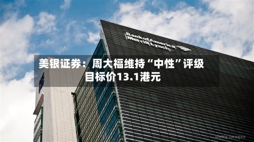 美银证券：周大福维持“中性”评级 目标价13.1港元-第2张图片