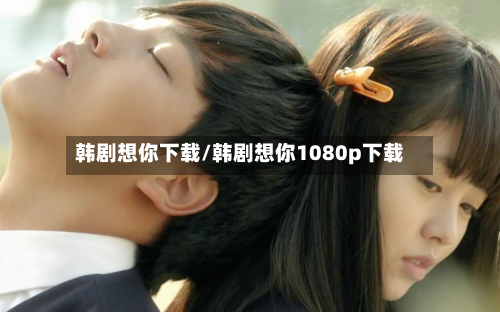 韩剧想你下载/韩剧想你1080p下载-第2张图片