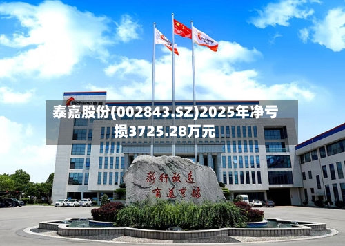 泰嘉股份(002843.SZ)2025年净亏损3725.28万元-第1张图片