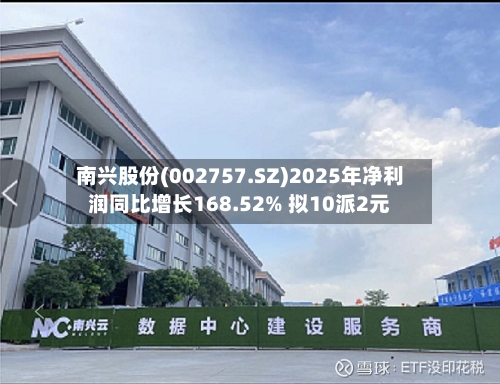 南兴股份(002757.SZ)2025年净利润同比增长168.52% 拟10派2元-第1张图片