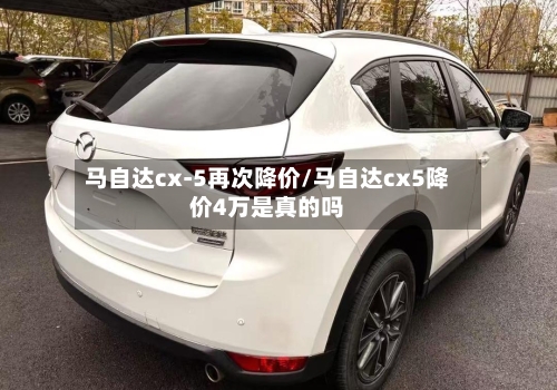 马自达cx-5再次降价/马自达cx5降价4万是真的吗-第2张图片