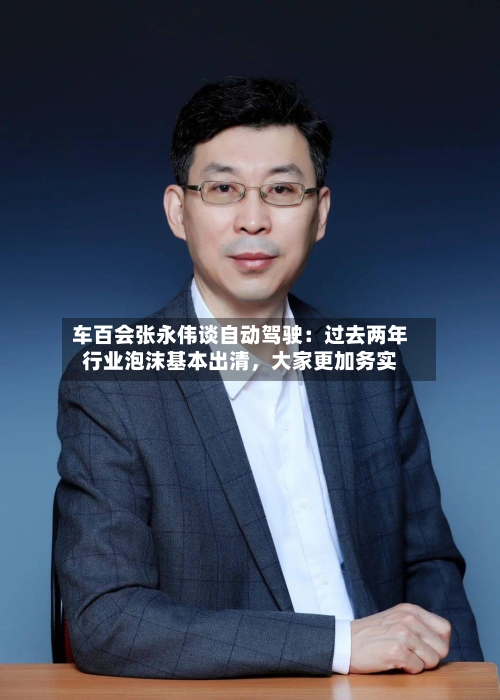 车百会张永伟谈自动驾驶：过去两年行业泡沫基本出清，大家更加务实-第2张图片