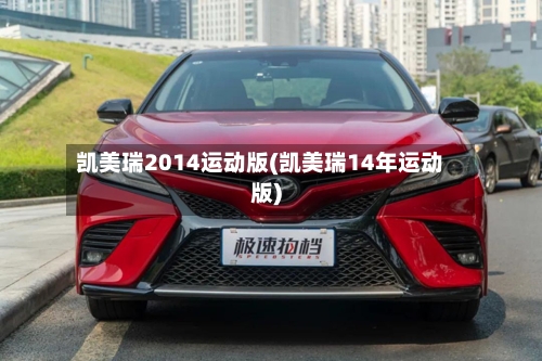 凯美瑞2014运动版(凯美瑞14年运动版)-第1张图片