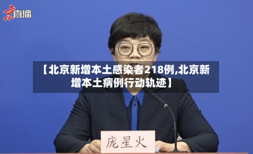 【北京新增本土感染者218例,北京新增本土病例行动轨迹】-第1张图片