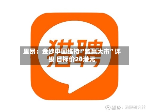 里昂：金沙中国维持“跑赢大市”评级 目标价20港元-第2张图片