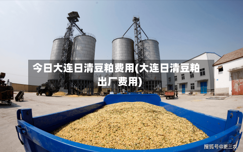 今日大连日清豆粕费用(大连日清豆粕出厂费用)-第1张图片