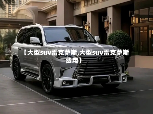 【大型suv雷克萨斯,大型suv雷克萨斯费用】-第1张图片