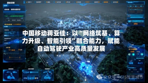 中国移动蒋亚佳：以“网络筑基	、算力升级、智能引领	”融合能力，赋能自动驾驶产业高质量发展-第2张图片