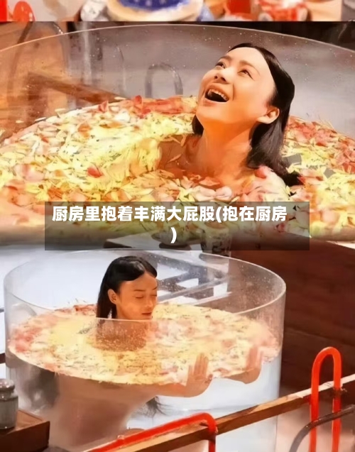 厨房里抱着丰满大屁股(抱在厨房)-第1张图片