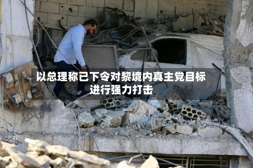 以总理称已下令对黎境内真主党目标进行强力打击-第2张图片