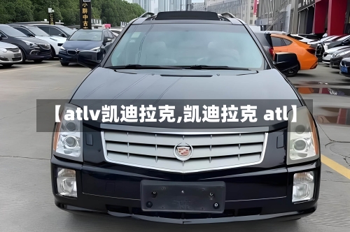 【atlv凯迪拉克,凯迪拉克 atl】-第3张图片