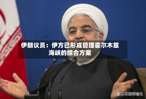 伊朗议员：伊方已形成管理霍尔木兹海峡的综合方案-第2张图片