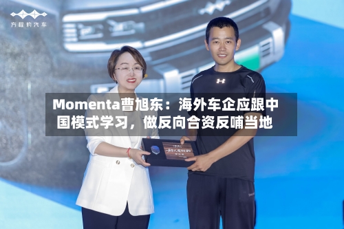 Momenta曹旭东：海外车企应跟中国模式学习，做反向合资反哺当地-第2张图片