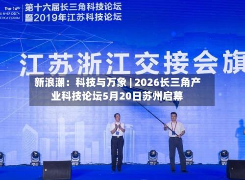 新浪潮：科技与万象 | 2026长三角产业科技论坛5月20日苏州启幕-第2张图片
