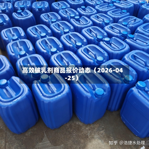 高效破乳剂商品报价动态（2026-04-25）-第1张图片