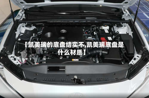 【凯美瑞的底盘结实不,凯美瑞底盘是什么材质】-第1张图片