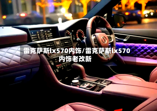 雷克萨斯lx570内饰/雷克萨斯lx570内饰老改新-第3张图片
