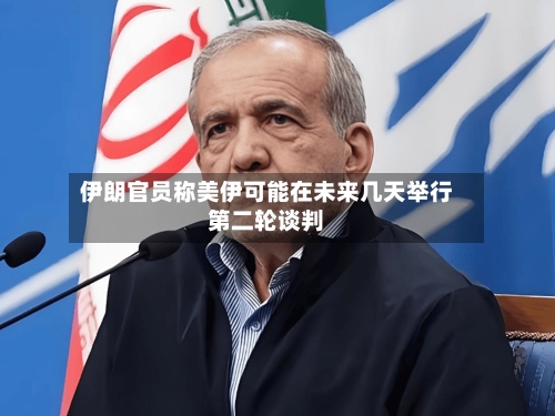 伊朗官员称美伊可能在未来几天举行第二轮谈判-第1张图片
