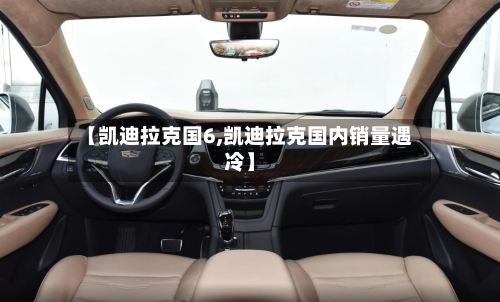 【凯迪拉克国6,凯迪拉克国内销量遇冷】-第3张图片