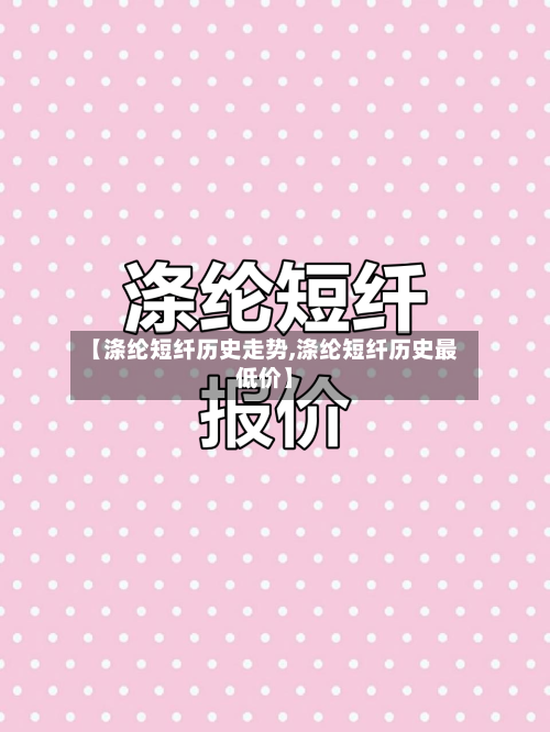 【涤纶短纤历史走势,涤纶短纤历史最低价】-第2张图片