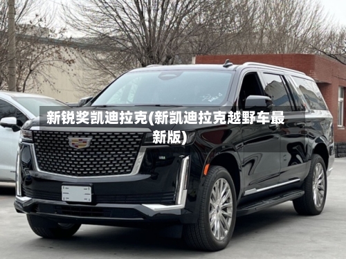 新锐奖凯迪拉克(新凯迪拉克越野车最新版)-第1张图片