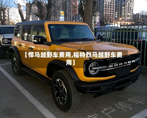 【悍马越野车费用,福特烈马越野车费用】-第1张图片