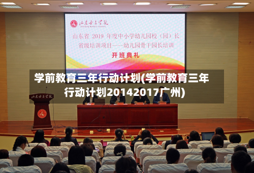 学前教育三年行动计划(学前教育三年行动计划20142017广州)-第1张图片