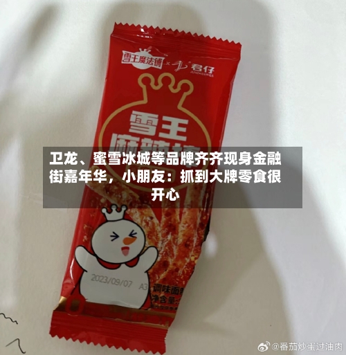 卫龙	、蜜雪冰城等品牌齐齐现身金融街嘉年华，小朋友：抓到大牌零食很开心-第1张图片
