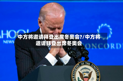 中方将邀请拜登出席冬奥会?/中方将邀请拜登出席冬奥会-第1张图片