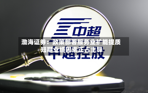 渤海证券：政策部署服务业扩能提质 短期业绩因素正占主导-第2张图片