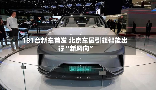181台新车首发 北京车展引领智能出行“新风向”-第3张图片