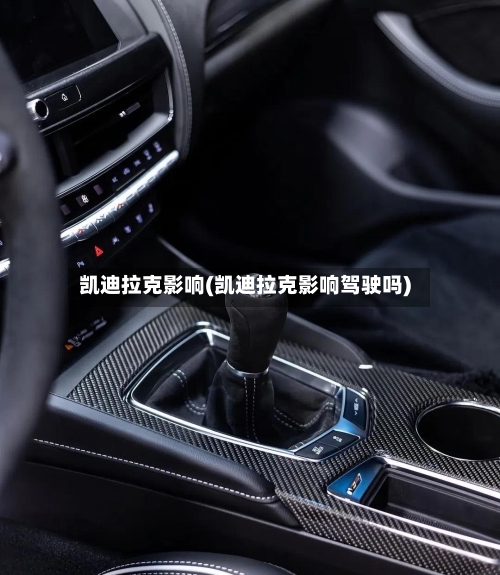 凯迪拉克影响(凯迪拉克影响驾驶吗)-第1张图片