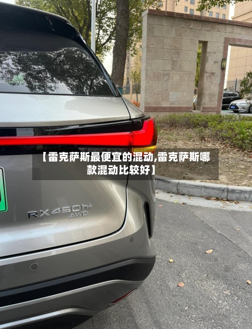 【雷克萨斯最便宜的混动,雷克萨斯哪款混动比较好】-第2张图片