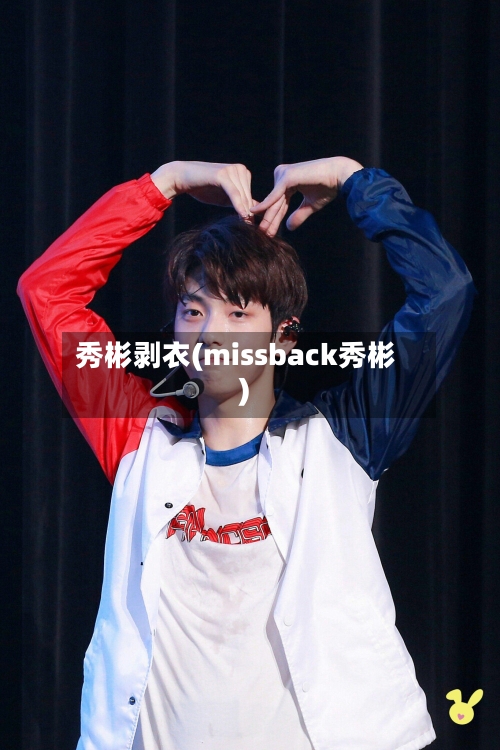 秀彬剥衣(missback秀彬)-第2张图片