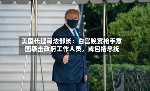 美国代理司法部长：白宫晚宴枪手意图袭击政府工作人员，或包括总统-第3张图片
