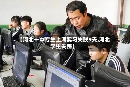 【河北一中专生上海实习失联9天,河北学生失踪】-第1张图片