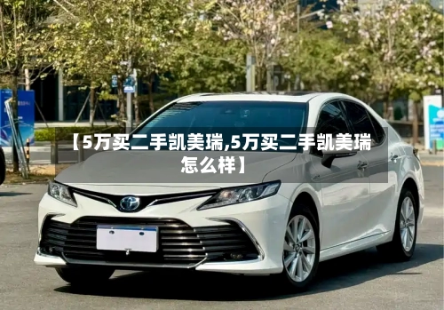 【5万买二手凯美瑞,5万买二手凯美瑞怎么样】-第3张图片