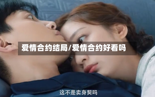 爱情合约结局/爱情合约好看吗-第1张图片