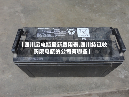 【四川废电瓶最新费用表,四川持证收购废电瓶的公司有哪些】-第1张图片