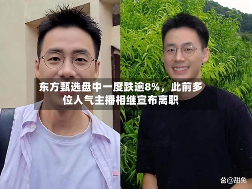 东方甄选盘中一度跌逾8%	，此前多位人气主播相继宣布离职-第1张图片