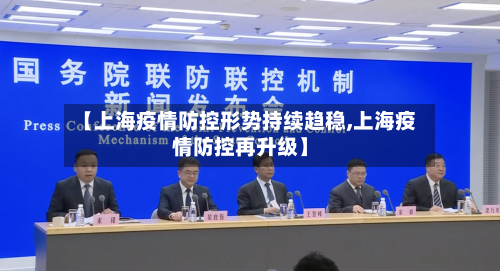 【上海疫情防控形势持续趋稳,上海疫情防控再升级】-第1张图片